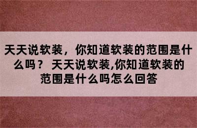 天天说软装，你知道软装的范围是什么吗？ 天天说软装,你知道软装的范围是什么吗怎么回答